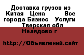 CARGO Доставка грузов из Китая › Цена ­ 100 - Все города Бизнес » Услуги   . Тверская обл.,Нелидово г.